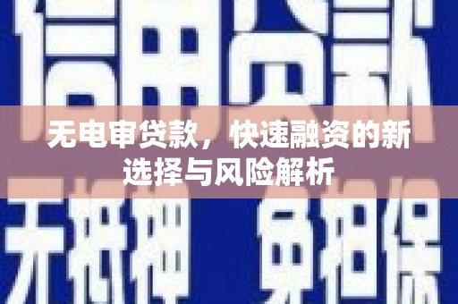 合山无电审贷款，快速融资的新选择与风险解析