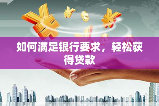 合山如何满足银行要求，轻松获得贷款