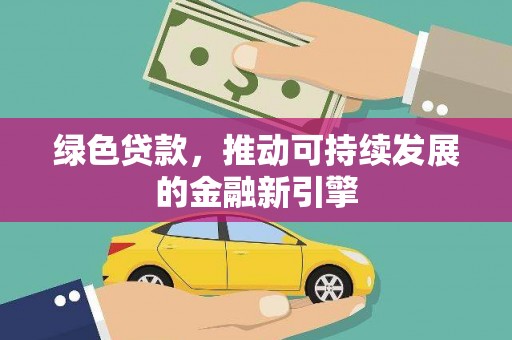 合山绿色贷款，推动可持续发展的金融新引擎