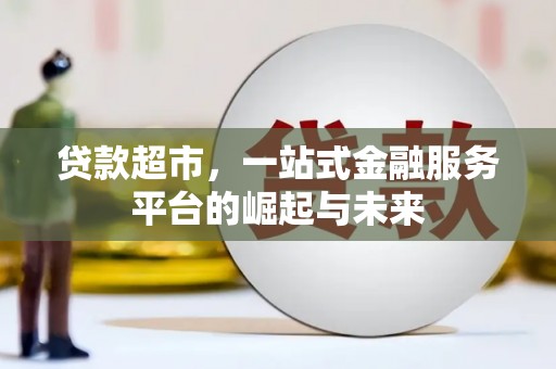 合山贷款超市，一站式金融服务平台的崛起与未来