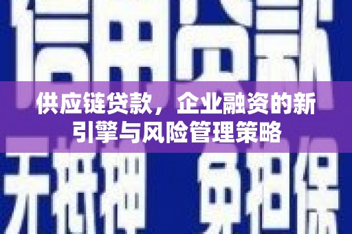 合山供应链贷款，企业融资的新引擎与风险管理策略