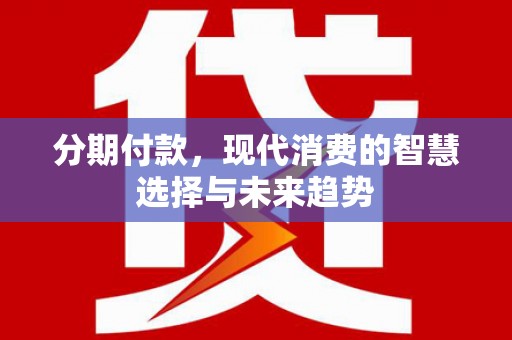 合山分期付款，现代消费的智慧选择与未来趋势