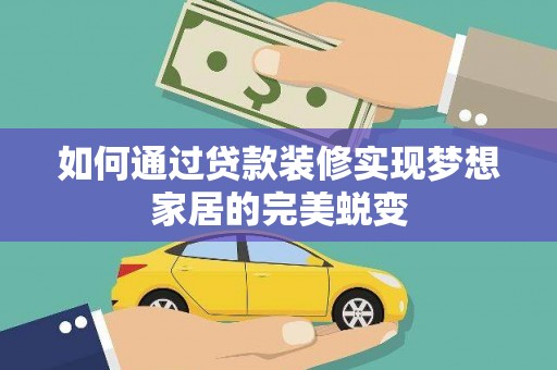 合山如何通过贷款装修实现梦想家居的完美蜕变