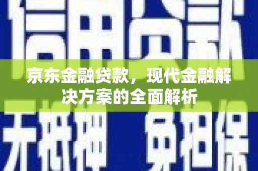 合山京东金融贷款，现代金融解决方案的全面解析