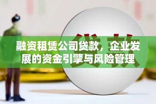 合山融资租赁公司贷款，企业发展的资金引擎与风险管理