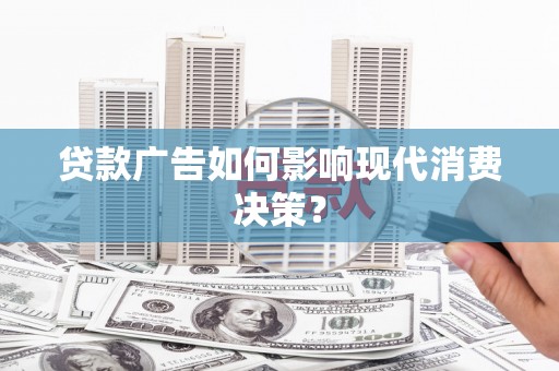 合山贷款广告如何影响现代消费决策？