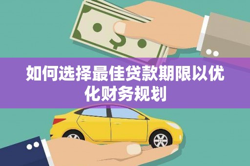 合山如何选择最佳贷款期限以优化财务规划