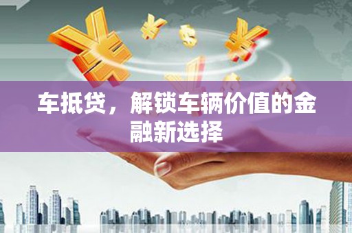 合山车抵贷，解锁车辆价值的金融新选择