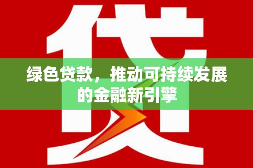 合山绿色贷款，推动可持续发展的金融新引擎
