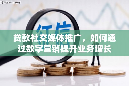 合山贷款社交媒体推广，如何通过数字营销提升业务增长