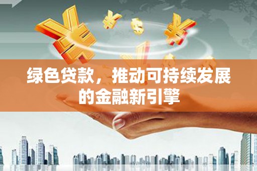合山绿色贷款，推动可持续发展的金融新引擎