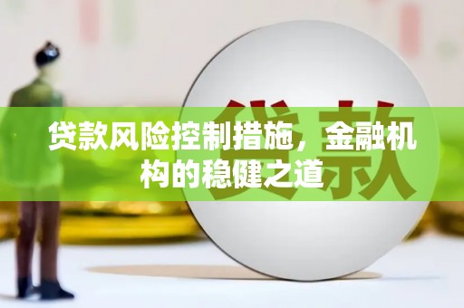 合山贷款风险控制措施，金融机构的稳健之道