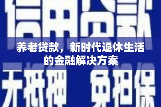 合山养老贷款，新时代退休生活的金融解决方案