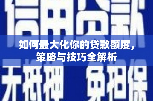合山如何最大化你的贷款额度，策略与技巧全解析