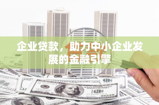 合山企业贷款，助力中小企业发展的金融引擎