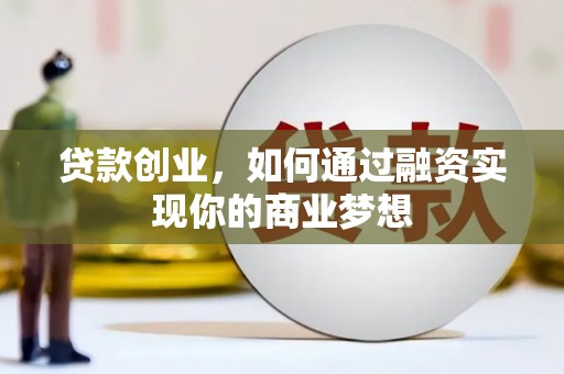 合山贷款创业，如何通过融资实现你的商业梦想