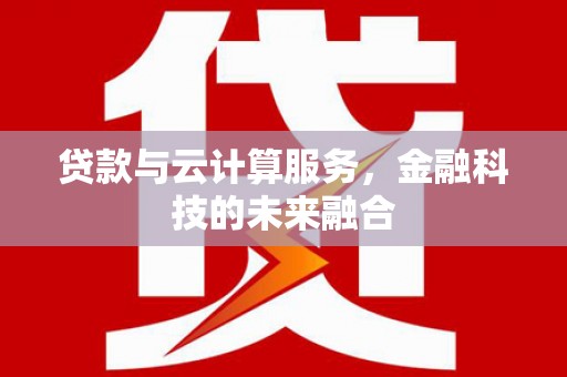 合山贷款与云计算服务，金融科技的未来融合