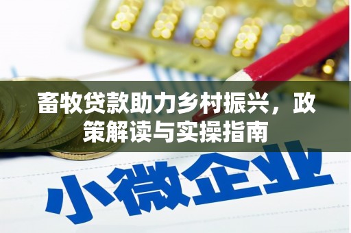 合山畜牧贷款助力乡村振兴，政策解读与实操指南