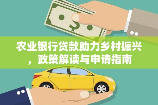 合山农业银行贷款助力乡村振兴，政策解读与申请指南