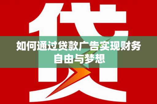 合山如何通过贷款广告实现财务自由与梦想