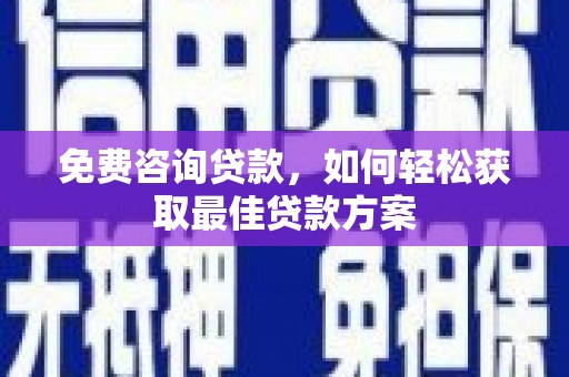 合山免费咨询贷款，如何轻松获取最佳贷款方案