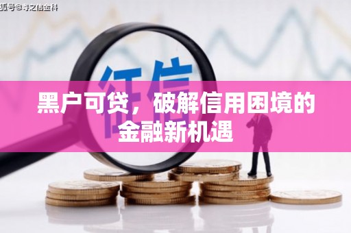 合山黑户可贷，破解信用困境的金融新机遇