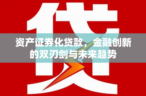 合山资产证券化贷款，金融创新的双刃剑与未来趋势
