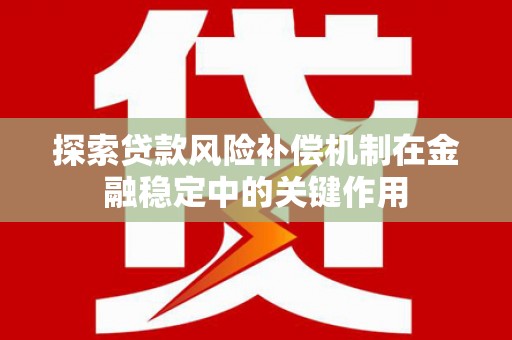 合山探索贷款风险补偿机制在金融稳定中的关键作用