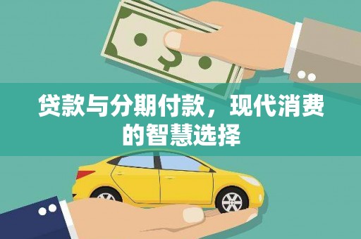 合山贷款与分期付款，现代消费的智慧选择