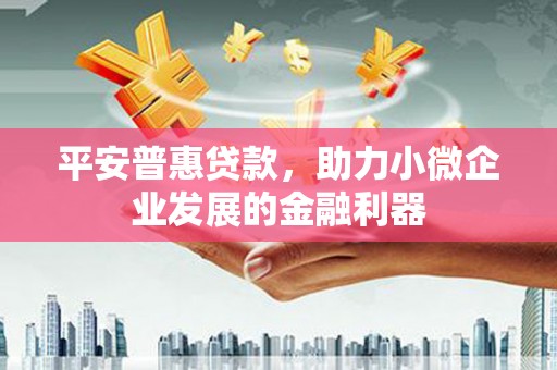 合山平安普惠贷款，助力小微企业发展的金融利器