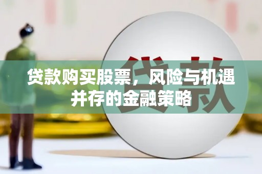 合山贷款购买股票，风险与机遇并存的金融策略