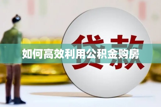 合山如何高效利用公积金购房