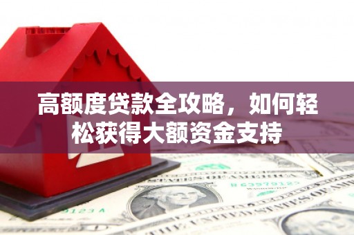 合山高额度贷款全攻略，如何轻松获得大额资金支持