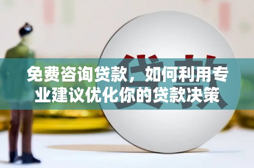 合山免费咨询贷款，如何利用专业建议优化你的贷款决策