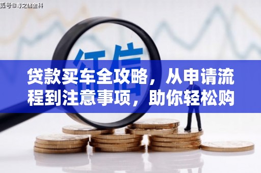 合山贷款买车全攻略，从申请流程到注意事项，助你轻松购车