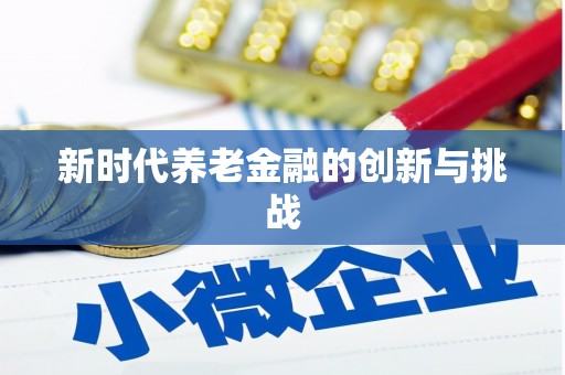 合山新时代养老金融的创新与挑战