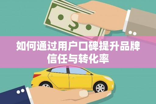 合山如何通过用户口碑提升品牌信任与转化率