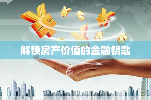 合山解锁房产价值的金融钥匙