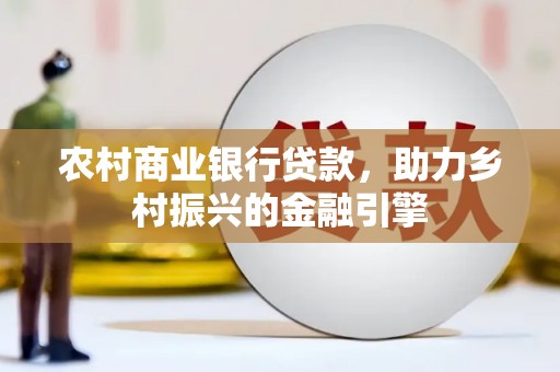 合山农村商业银行贷款，助力乡村振兴的金融引擎