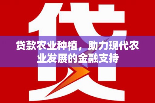 合山贷款农业种植，助力现代农业发展的金融支持