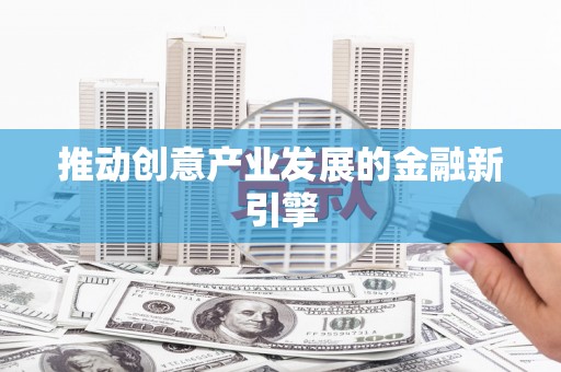 合山推动创意产业发展的金融新引擎