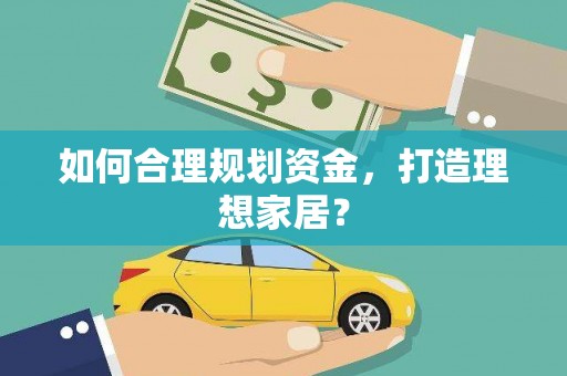 合山如何合理规划资金，打造理想家居？