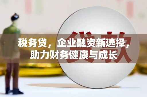 合山税务贷，企业融资新选择，助力财务健康与成长