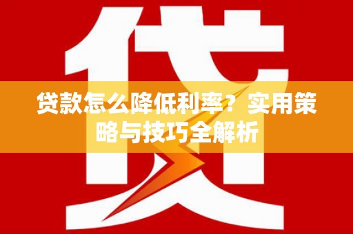 合山贷款怎么降低利率？实用策略与技巧全解析
